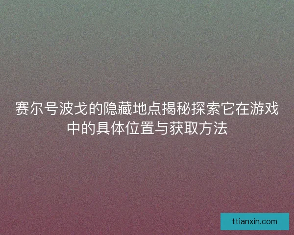 赛尔号波戈的隐藏地点揭秘探索它在游戏中的具体位置与获取方法