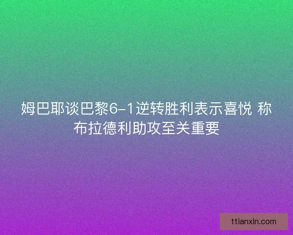 姆巴耶谈巴黎6-1逆转胜利表示喜悦 称布拉德利助攻至关重要