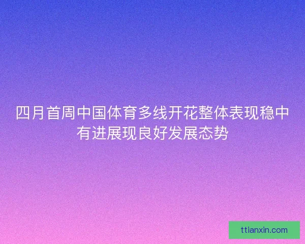 四月首周中国体育多线开花整体表现稳中有进展现良好发展态势